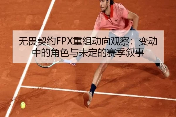 无畏契约FPX重组动向观察：变动中的角色与未定的赛季叙事